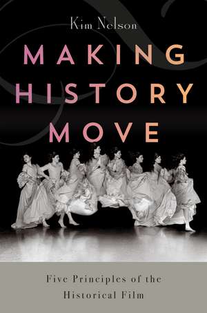 Making History Move: Five Principles of the Historical Film de Kim Nelson