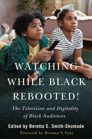 Watching While Black Rebooted!: The Television and Digitality of Black Audiences de Beretta E. Smith-Shomade