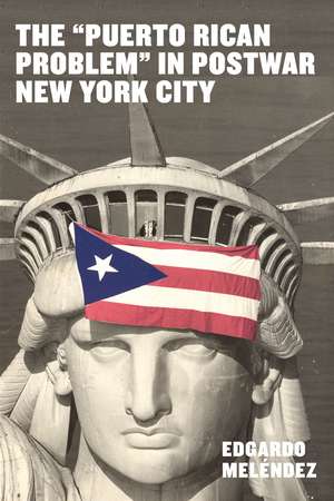 The "Puerto Rican Problem" in Postwar New York City de Edgardo Meléndez