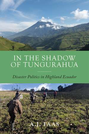 In the Shadow of Tungurahua: Disaster Politics in Highland Ecuador de A.J. Faas