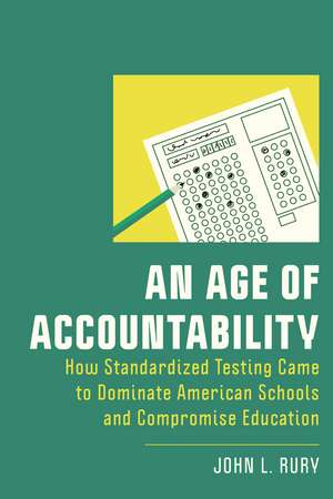 An Age of Accountability: How Standardized Testing Came to Dominate American Schools and Compromise Education de John L. Rury