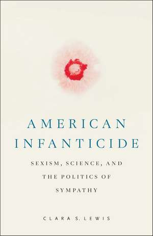 American Infanticide: Sexism, Science, and the Politics of Sympathy de Clara S. Lewis