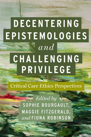 Decentering Epistemologies and Challenging Privilege: Critical Care Ethics Perspectives de Sophie Bourgault