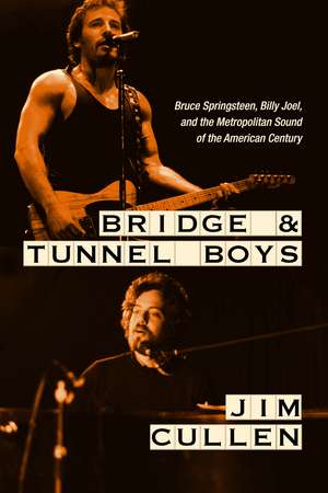 Bridge and Tunnel Boys: Bruce Springsteen, Billy Joel, and the Metropolitan Sound of the American Century de Jim Cullen