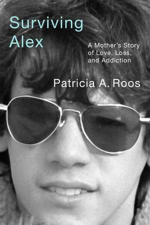 Surviving Alex: A Mother’s Story of Love, Loss, and Addiction de Patricia A. Roos