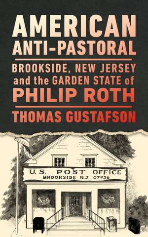 American Anti-Pastoral: Brookside, New Jersey and the Garden State of Philip Roth de Thomas Gustafson