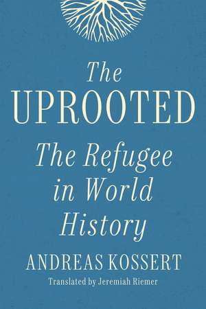 The Uprooted: The Refugee in World History de Andreas Kossert