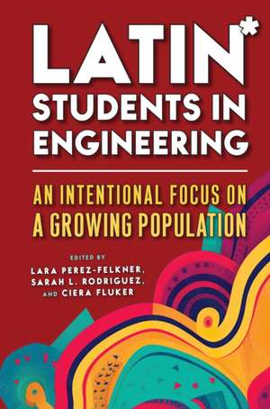 Latin* Students in Engineering: An Intentional Focus on a Growing Population de Lara Perez-Felkner