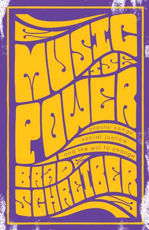 Music Is Power: Popular Songs, Social Justice, and the Will to Change de Mr. Brad Schreiber