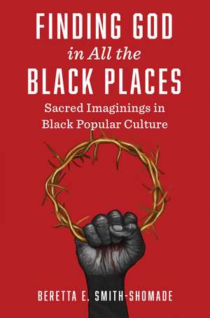 Finding God in All the Black Places: Sacred Imaginings in Black Popular Culture de Beretta E. Smith-Shomade