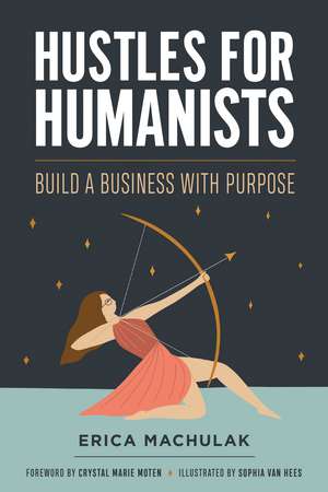 Hustles for Humanists: Build a Business with Purpose de Erica Machulak