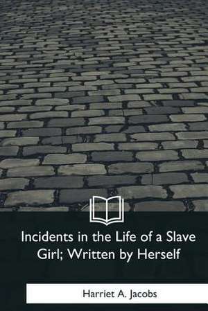 Incidents in the Life of a Slave Girl, Written by Herself de Harriet a. Jacobs