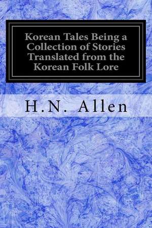 Korean Tales Being a Collection of Stories Translated from the Korean Folk Lore: de H.N. Allen