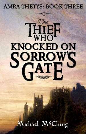 The Thief Who Knocked On Sorrow's Gate: Volume 3 de Michael McClung