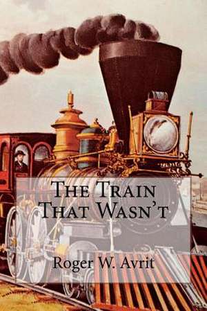 The Train That Wasn't de Avrit, Roger W.