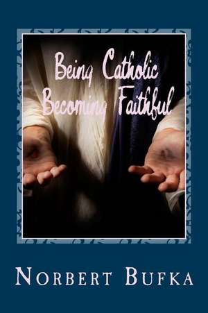 Being Catholic Becoming Faithful de Norbert Bufka