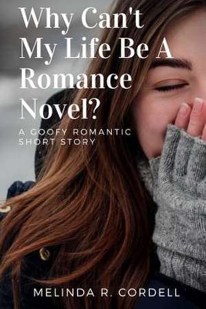 Why Can't My Life Be a Romance Novel? de Melinda R. Cordell