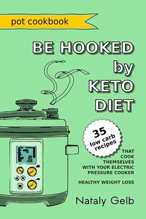 Be Hooked by Keto Diet Pot Cookbook 35 Low Carb Recipes That Cook Themselves with Your Electric Pressure Cooker Healthy Weight Loss de Gelb, Nataly