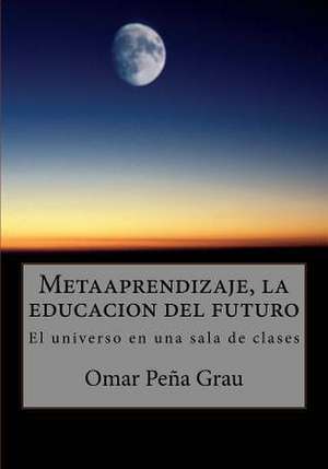 Metaaprendizaje, La Educacion del Futuro de Omar Pena Grau