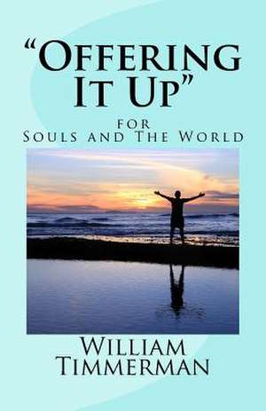 "Offering It Up" for Souls and the World de William Timmerman Phd