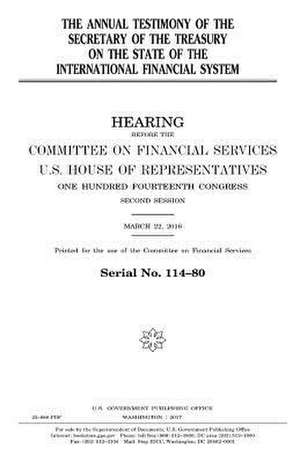 The Annual Testimony of the Secretary of the Treasury on the State of the International Financial System de United States Congress