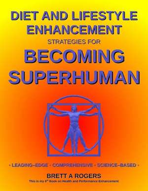 Diet and Lifestyle Enhancement Strategies for Becoming Superhuman de Brett A. Rogers