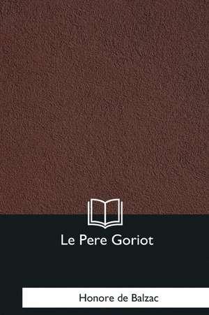 Le Pere Goriot de Honore De Balzac