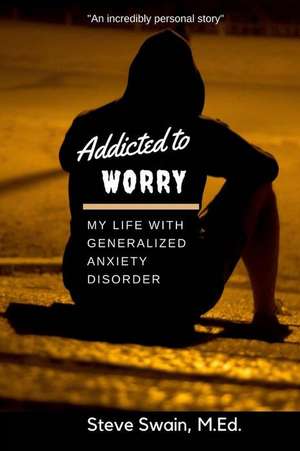 Addicted to Worry de Swain M. Ed, Steve