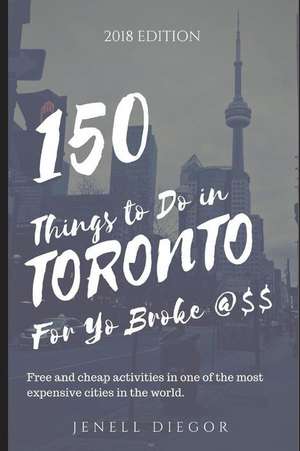 150 Things to Do in Toronto for Yo Broke @$$: Free and Cheap Activities in One of the World's Most Expensive Cities. de Jenell Diegor