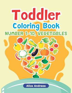 Toddler Coloring Book: Number1-10, Vegetables, Activity Book for Kids Ages 2-4 de Alice Andreae