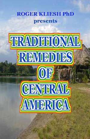 Traditional Remedies of Central America de Kliesh Phd, Dr Roger C.