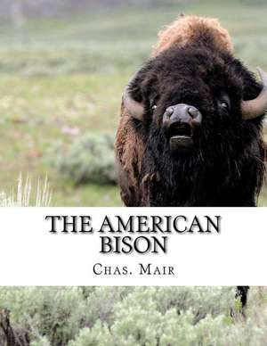 The American Bison: Its Habits, Method of Capture and Economic Use in the North West de Chas. Mair 