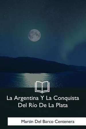 La Argentina y La Conquista del Rio de la Plata de Martin Del Barco Centenera