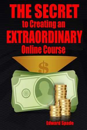 The Secret to Creating an Extraordinary Online Course de Spade, Edward