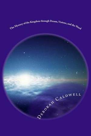 The Mystery of the Kingdom Through Dream, Visions, and the Word de Caldwell, Deborah Denise