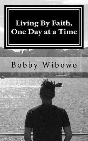 Living by Faith, One Day at a Time de Wibowo, Bobby