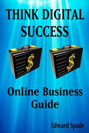 Think Digital Success Online Business Guide de Spade, Edward