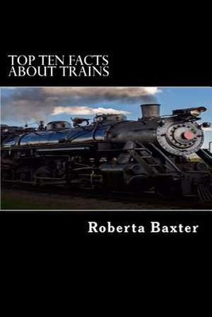 Top Ten Facts about Trains de Roberta Baxter