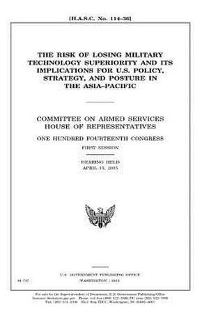 The Risk of Losing Military Technology Superiority and Its Implications for U.S. Policy, Strategy, and Posture in the Asia-Pacific de United States Congress