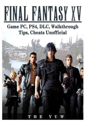 Final Fantasy XV Game PC, PS4, DLC, Walkthrough Tips, Cheats Unofficial de The Yuw