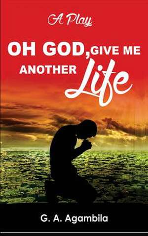 Oh God, Give Me Another Life de Gheysika a. Agambila