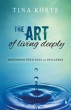 The Art of Living Deeply de Korte, Tina