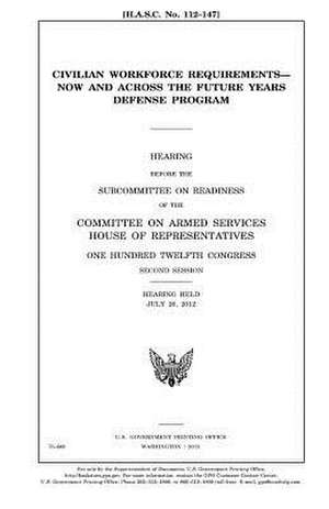 Civilian Workforce Requirements--Now and Across the Future Years Defense Program de United States Congress