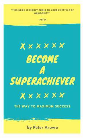 Become a Superachiever de Aruwa, Peter