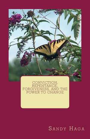 Conviction, Repentance, Forgiveness, and the Power to Change de Sandy Haga