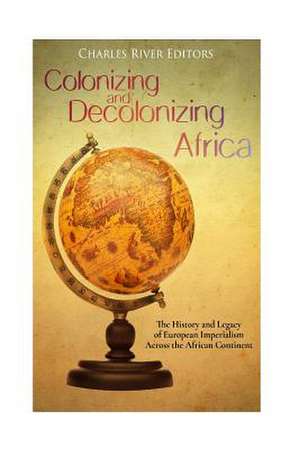 Colonizing and Decolonizing Africa de Charles River Editors