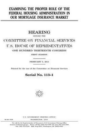 Examining the Proper Role of the Federal Housing Administration in Our Mortgage Insurance Market de United States Congress