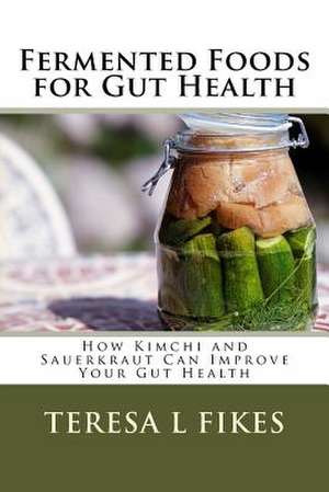 Fermented Foods for Gut Health de Teresa L. Fikes