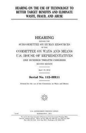 Hearing on the Use of Technology to Better Target Benefits and Eliminate Waste, Fraud, and Abuse de United States Congress