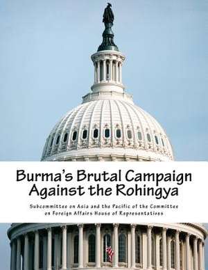 Burma's Brutal Campaign Against the Rohingya de Subcommittee on Asia and the Pacific of